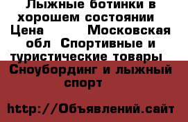 Лыжные ботинки в хорошем состоянии › Цена ­ 500 - Московская обл. Спортивные и туристические товары » Сноубординг и лыжный спорт   